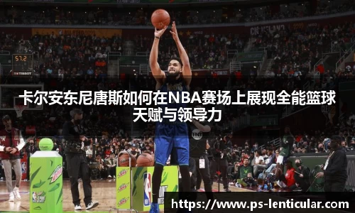 卡尔安东尼唐斯如何在NBA赛场上展现全能篮球天赋与领导力
