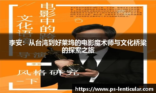李安：从台湾到好莱坞的电影魔术师与文化桥梁的探索之旅