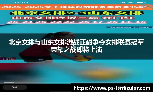 北京女排与山东女排激战正酣争夺女排联赛冠军荣耀之战即将上演