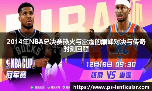 2014年NBA总决赛热火与雷霆的巅峰对决与传奇时刻回顾