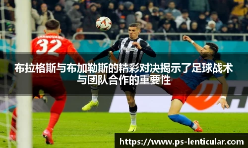 布拉格斯与布加勒斯的精彩对决揭示了足球战术与团队合作的重要性