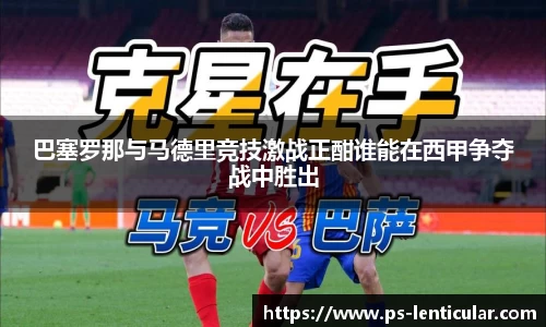 巴塞罗那与马德里竞技激战正酣谁能在西甲争夺战中胜出