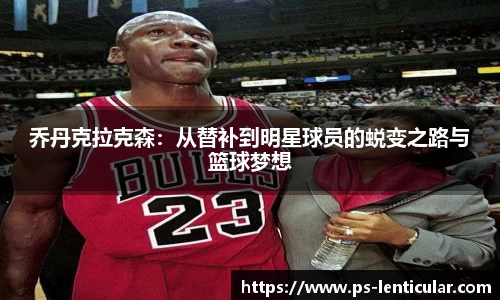 乔丹克拉克森：从替补到明星球员的蜕变之路与篮球梦想